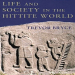 Trevor Bryce - Life and Society in the Hittite World
